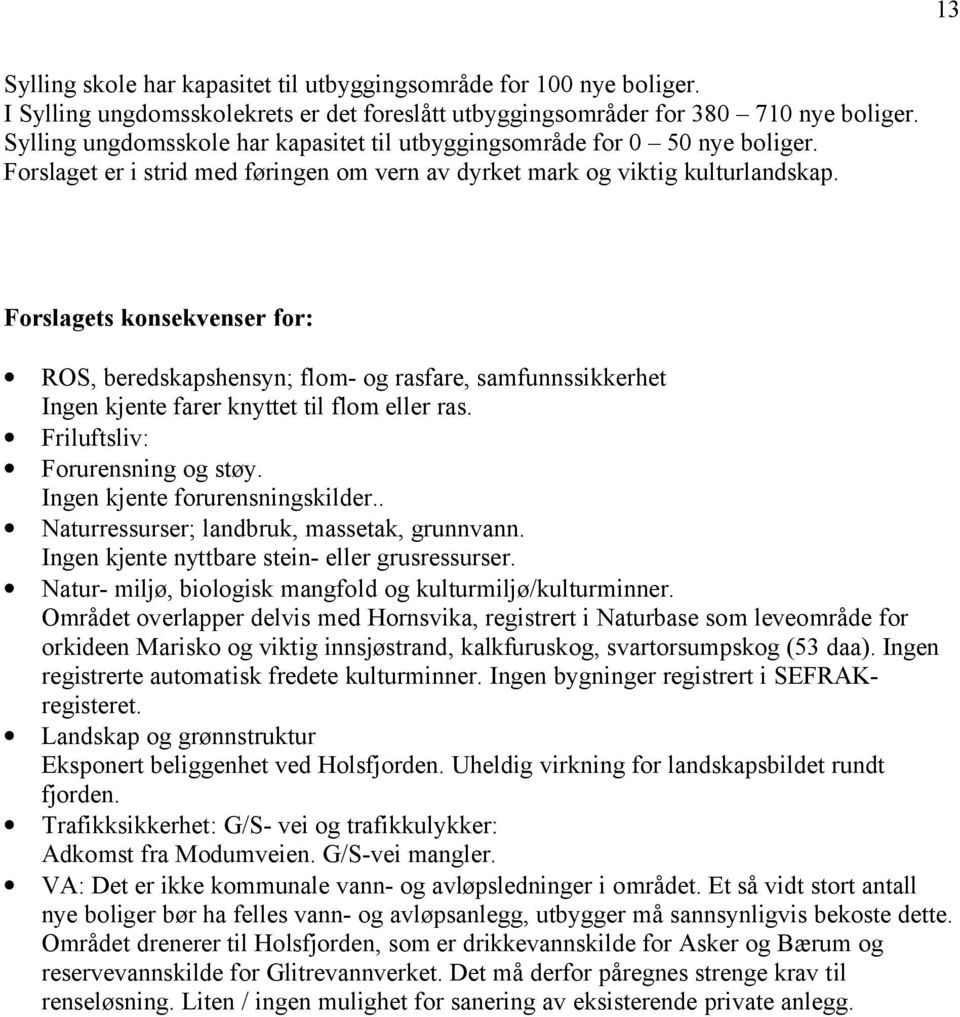 Forslagets konsekvenser for: ROS, beredskapshensyn; flom- og rasfare, samfunnssikkerhet Ingen kjente farer knyttet til flom eller ras. Friluftsliv: Forurensning og støy.