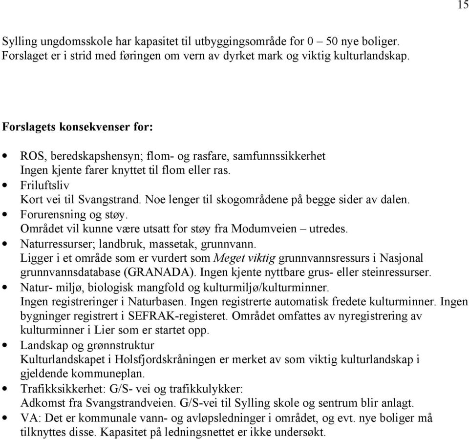 Noe lenger til skogområdene på begge sider av dalen. Forurensning og støy. Området vil kunne være utsatt for støy fra Modumveien utredes. Naturressurser; landbruk, massetak, grunnvann.