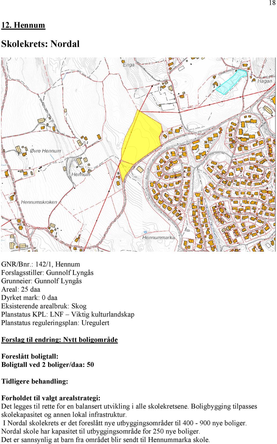 reguleringsplan: Uregulert Forslag til endring: Nytt boligområde Foreslått boligtall: Boligtall ved 2 boliger/daa: 50 Tidligere behandling: Forholdet til valgt arealstrategi: Det legges til