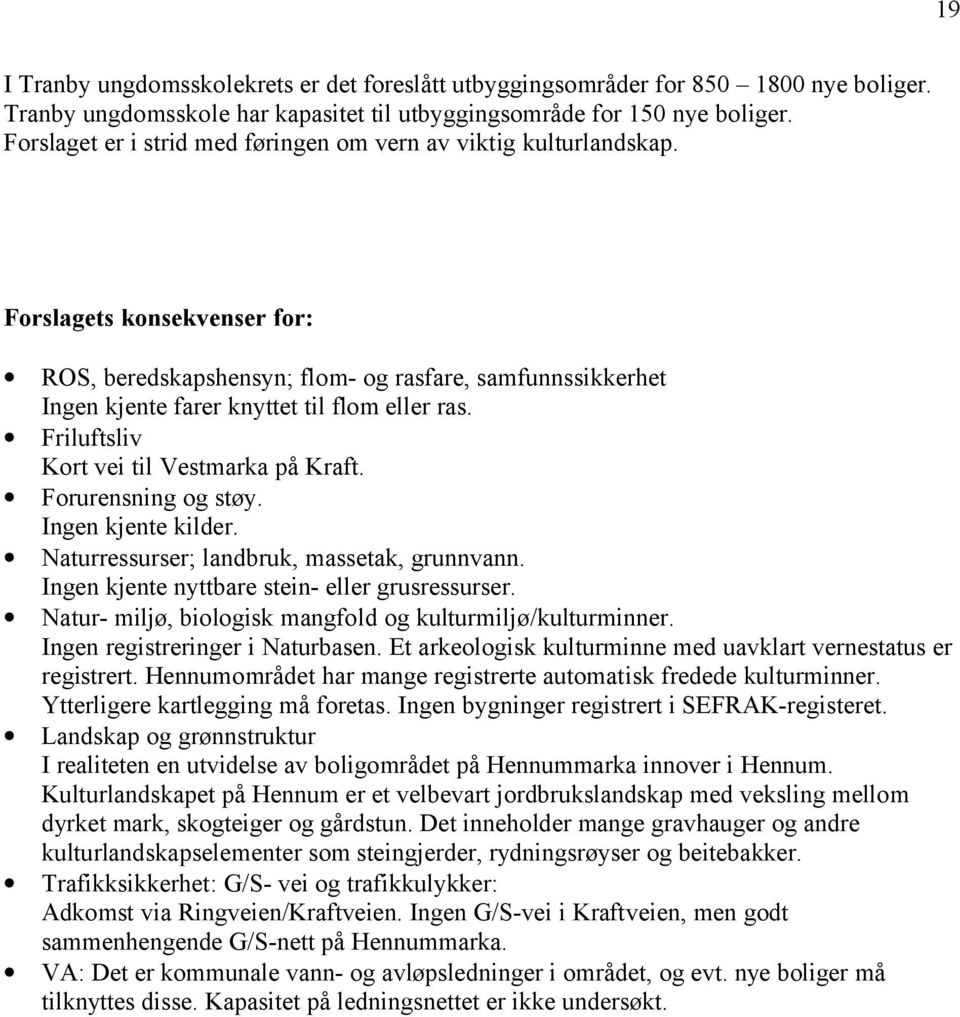 Forslagets konsekvenser for: ROS, beredskapshensyn; flom- og rasfare, samfunnssikkerhet Ingen kjente farer knyttet til flom eller ras. Friluftsliv Kort vei til Vestmarka på Kraft.