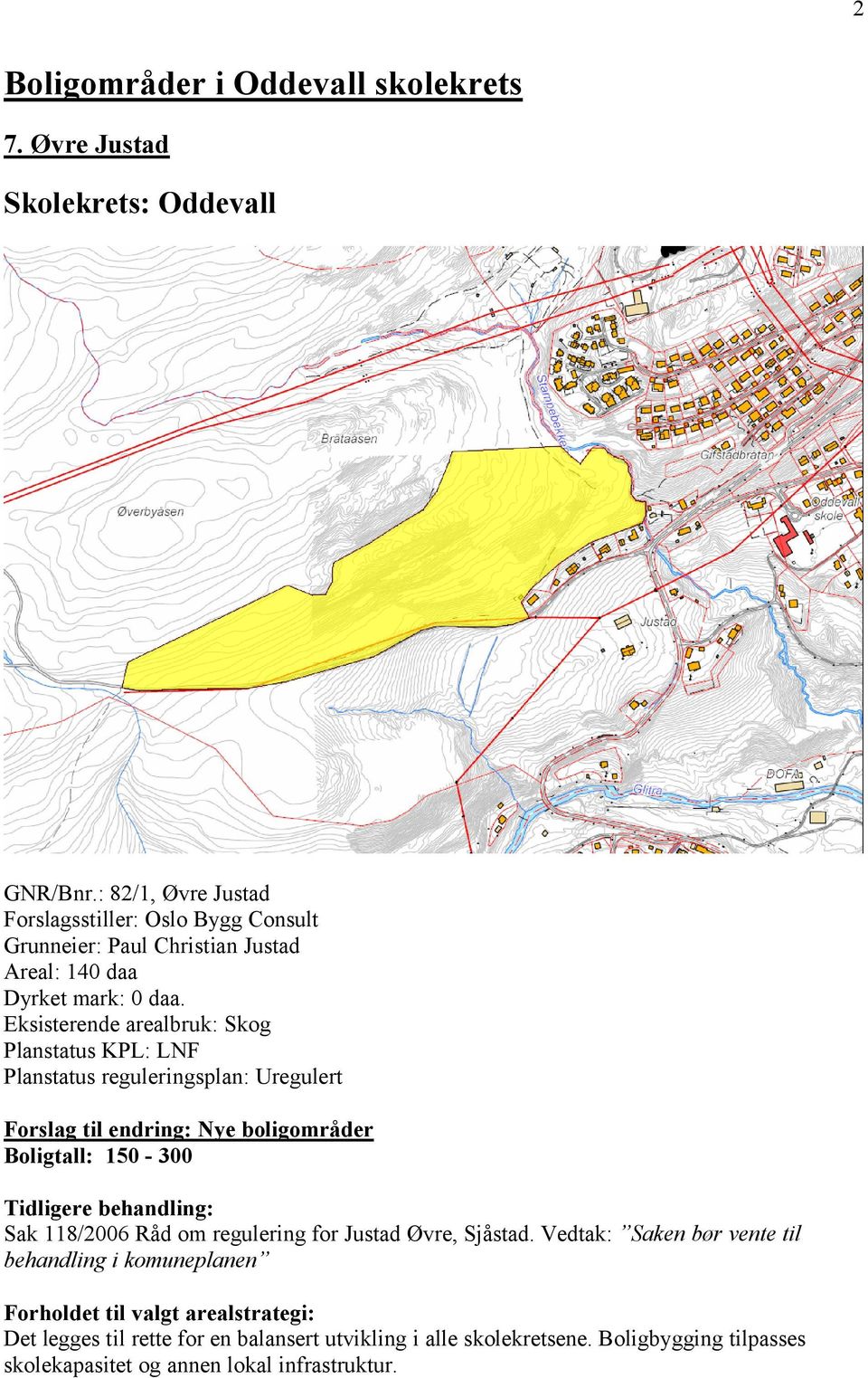 Eksisterende arealbruk: Skog Planstatus KPL: LNF Planstatus reguleringsplan: Uregulert Forslag til endring: Nye boligområder Boligtall: 150-300 Tidligere