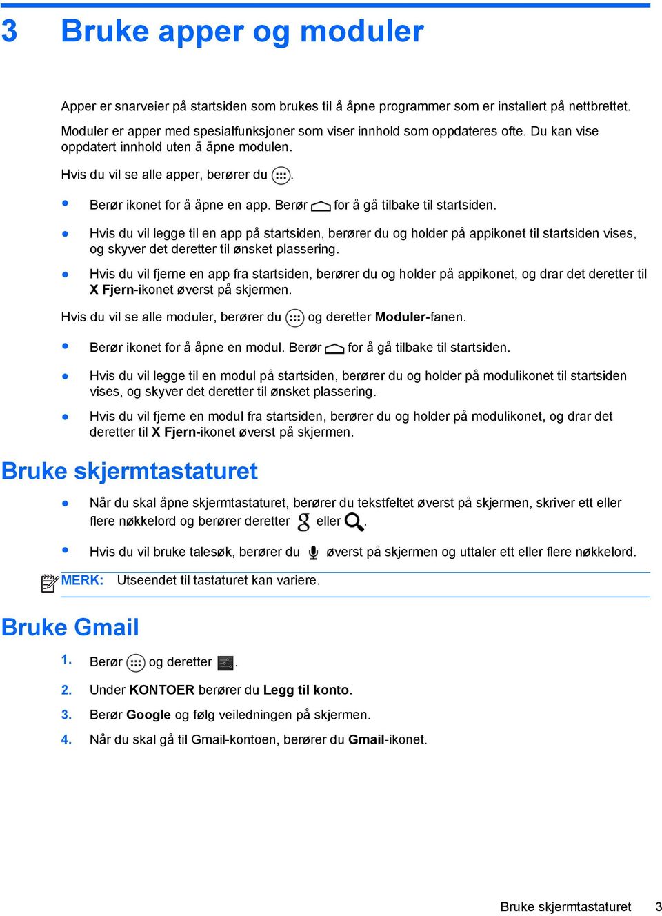 Berør for å gå tilbake til startsiden. Hvis du vil legge til en app på startsiden, berører du og holder på appikonet til startsiden vises, og skyver det deretter til ønsket plassering.