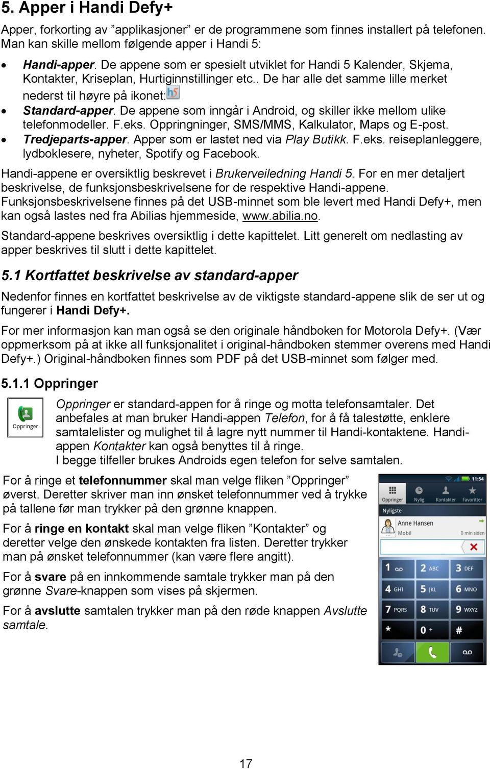 De appene som inngår i Android, og skiller ikke mellom ulike telefonmodeller. F.eks. Oppringninger, SMS/MMS, Kalkulator, Maps og E-post. Tredjeparts-apper. Apper som er lastet ned via Play Butikk. F.eks. reiseplanleggere, lydboklesere, nyheter, Spotify og Facebook.