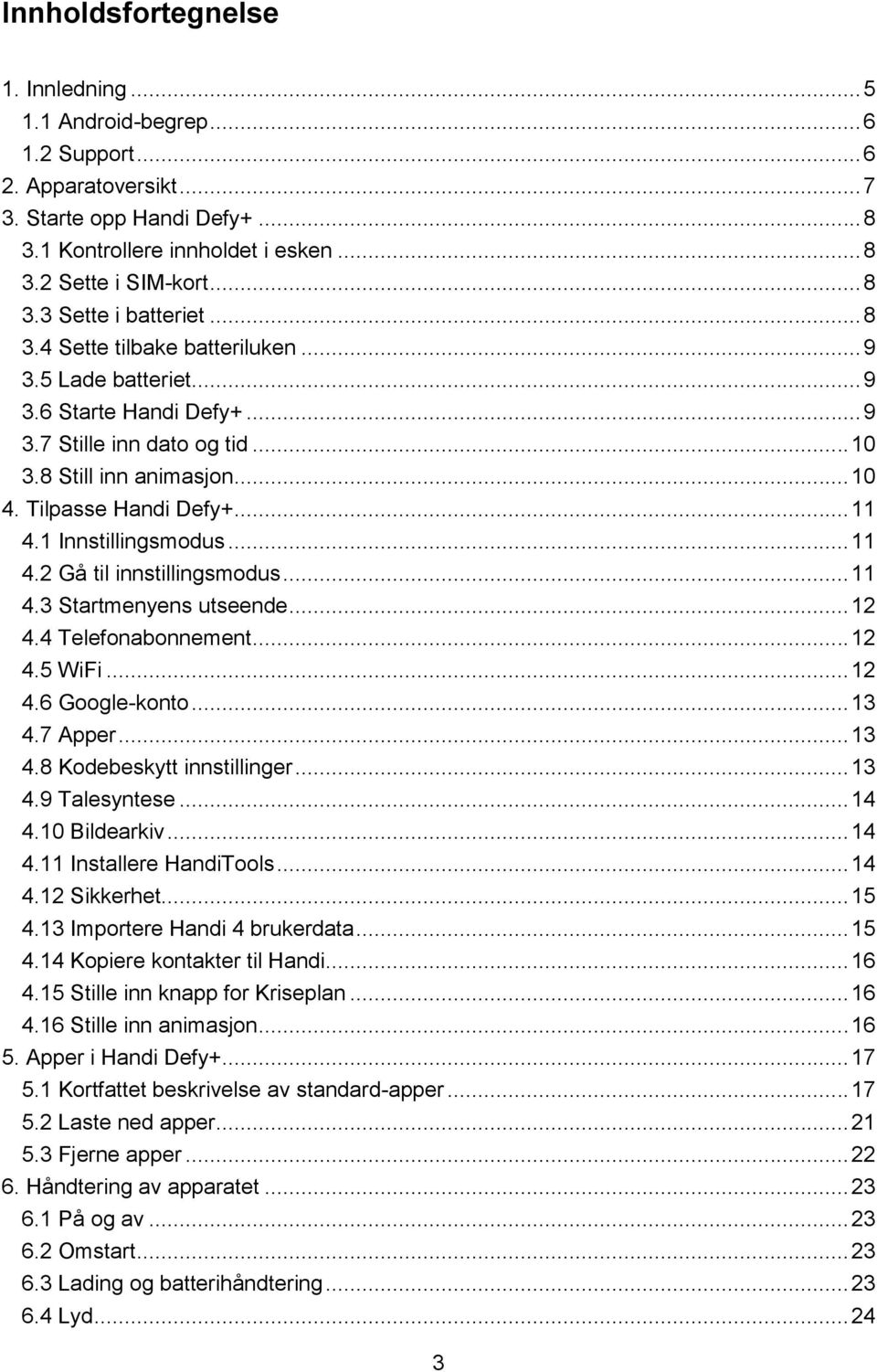 1 Innstillingsmodus... 11 4.2 Gå til innstillingsmodus... 11 4.3 Startmenyens utseende... 12 4.4 Telefonabonnement... 12 4.5 WiFi... 12 4.6 Google-konto... 13 4.7 Apper... 13 4.8 Kodebeskytt innstillinger.