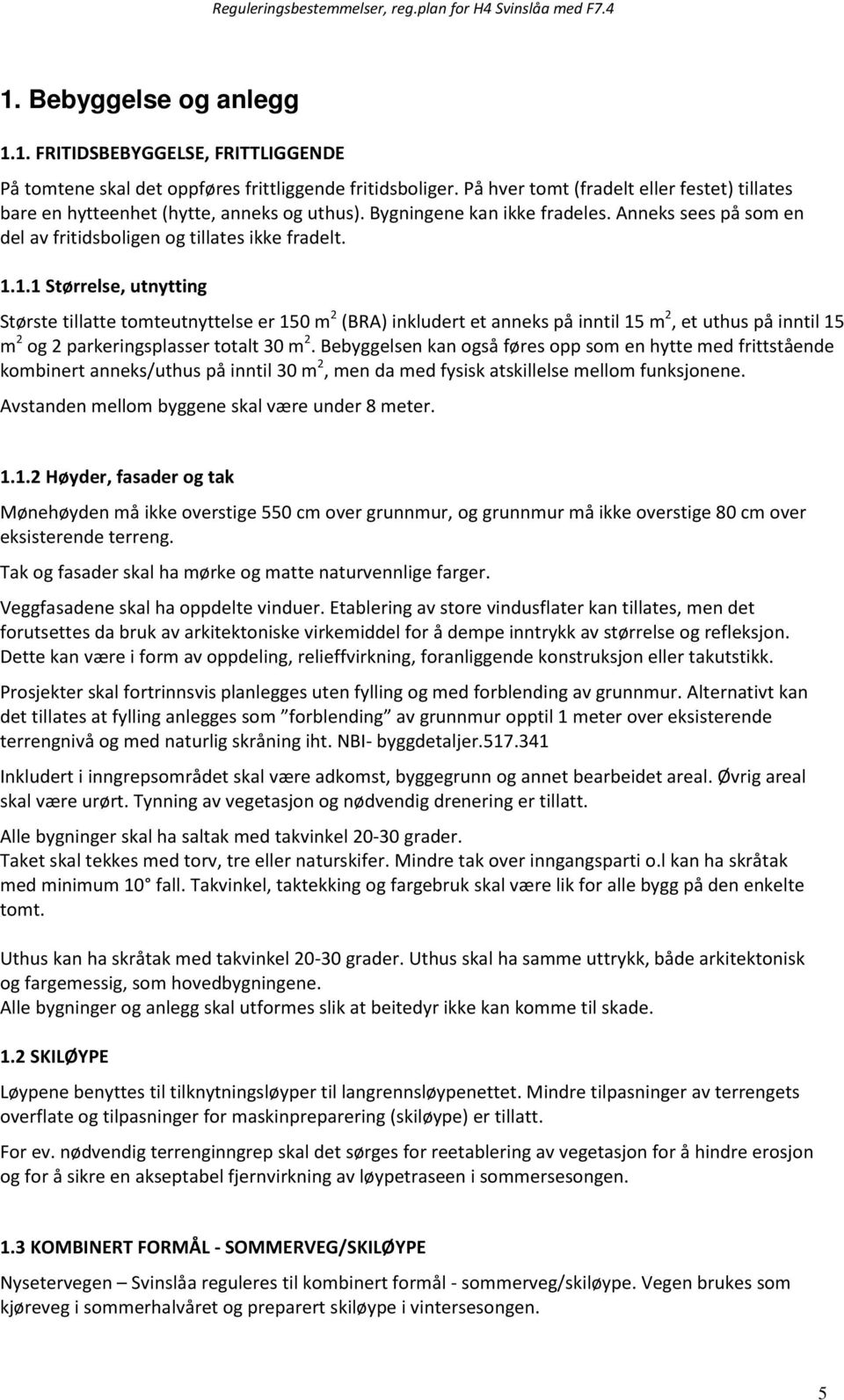 1.1 Størrelse, utnytting Største tillatte tomteutnyttelse er 150 m 2 (BRA) inkludert et anneks på inntil 15 m 2, et uthus på inntil 15 m 2 og 2 parkeringsplasser totalt 30 m 2.