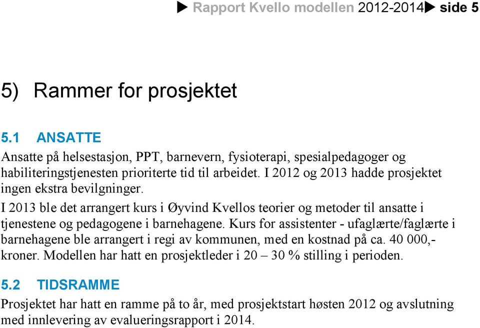 I 2012 og 2013 hadde prosjektet ingen ekstra bevilgninger. I 2013 ble det arrangert kurs i Øyvind Kvellos teorier og metoder til ansatte i tjenestene og pedagogene i barnehagene.