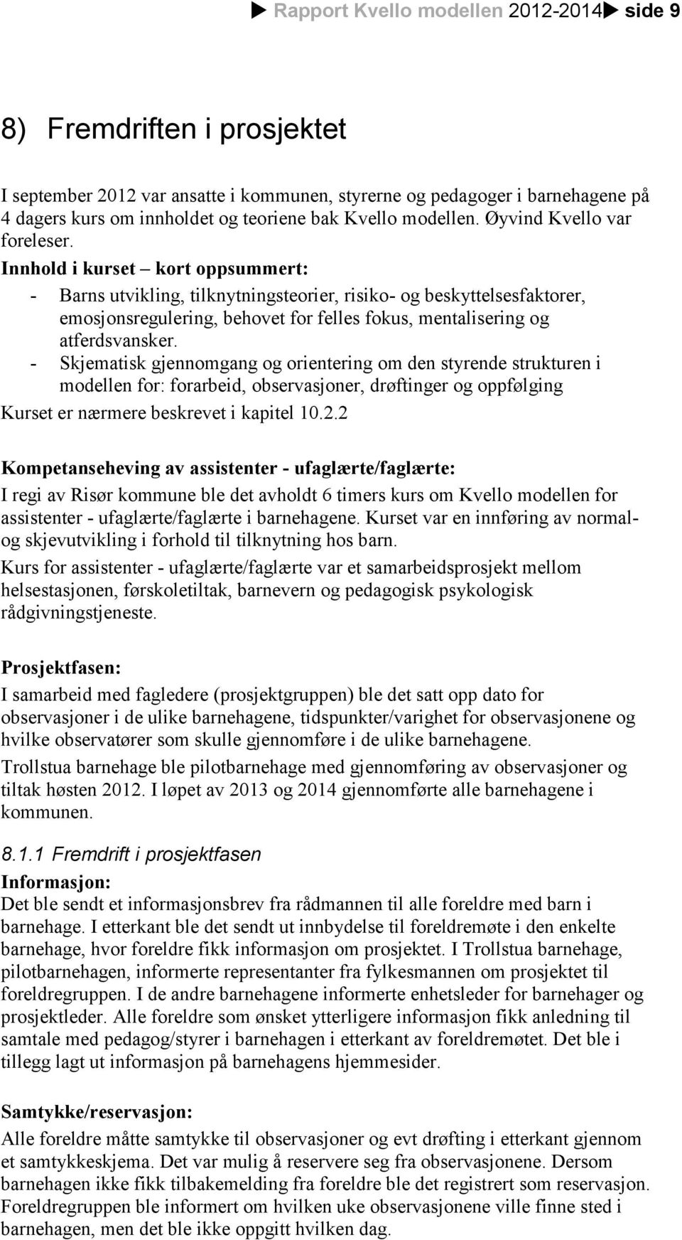 Innhold i kurset kort oppsummert: - Barns utvikling, tilknytningsteorier, risiko- og beskyttelsesfaktorer, emosjonsregulering, behovet for felles fokus, mentalisering og atferdsvansker.