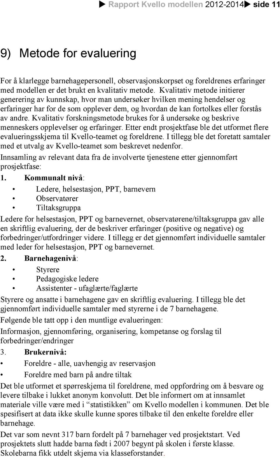 Kvalitativ forskningsmetode brukes for å undersøke og beskrive menneskers opplevelser og erfaringer. Etter endt prosjektfase ble det utformet flere evalueringsskjema til Kvello-teamet og foreldrene.