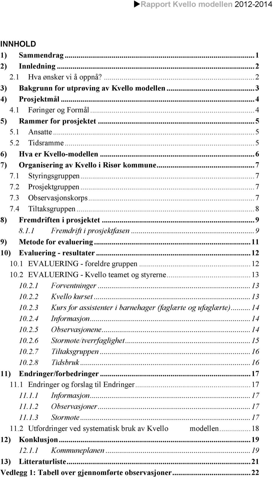 .. 7 7.3 Observasjonskorps... 7 7.4 Tiltaksgruppen... 8 8) Fremdriften i prosjektet... 9 8.1.1 Fremdrift i prosjektfasen... 9 9) Metode for evaluering... 11 10) Evaluering - resultater... 12 10.