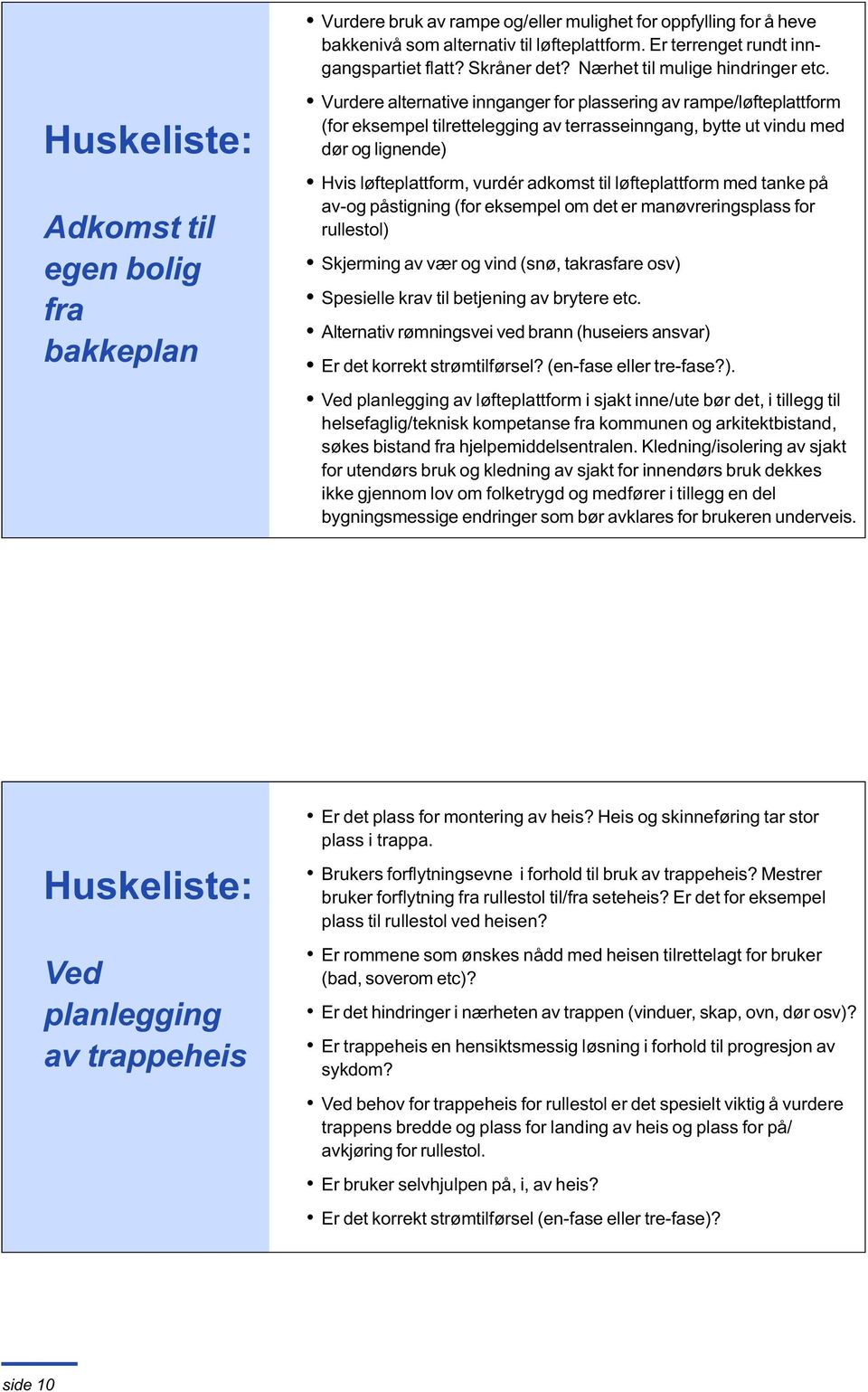 lignende) Hvis løfteplattform, vurdér adkomst til løfteplattform med tanke på av-og påstigning (for eksempel om det er manøvreringsplass for rullestol) Skjerming av vær og vind (snø, takrasfare osv)