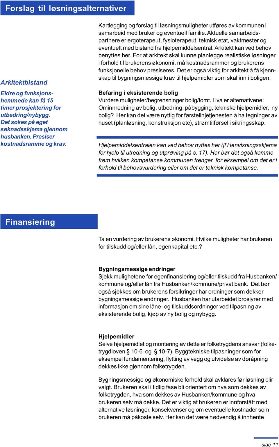 Aktuelle samarbeidspartnere er ergoterapeut, fysioterapeut, teknisk etat, vaktmester og eventuelt med bistand fra hjelpemiddelsentral. Arkitekt kan ved behov benyttes her.