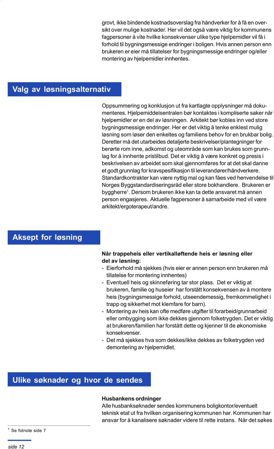 Hvis annen person enn brukeren er eier må tillatelser for bygningsmessige endringer og/eller montering av hjelpemidler innhentes.