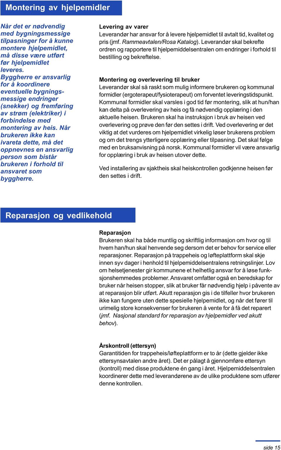 Når brukeren ikke kan ivareta dette, må det oppnevnes en ansvarlig person som bistår brukeren i forhold til ansvaret som byggherre.