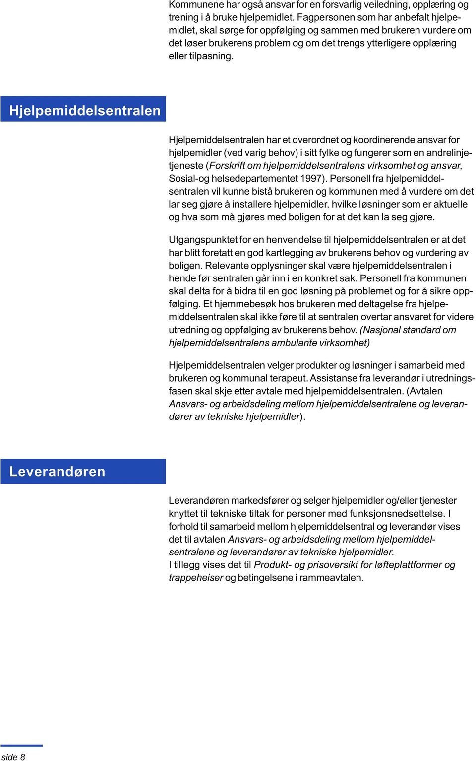 Hjelpemiddelsentralen Hjelpemiddelsentralen har et overordnet og koordinerende ansvar for hjelpemidler (ved varig behov) i sitt fylke og fungerer som en andrelinjetjeneste (Forskrift om