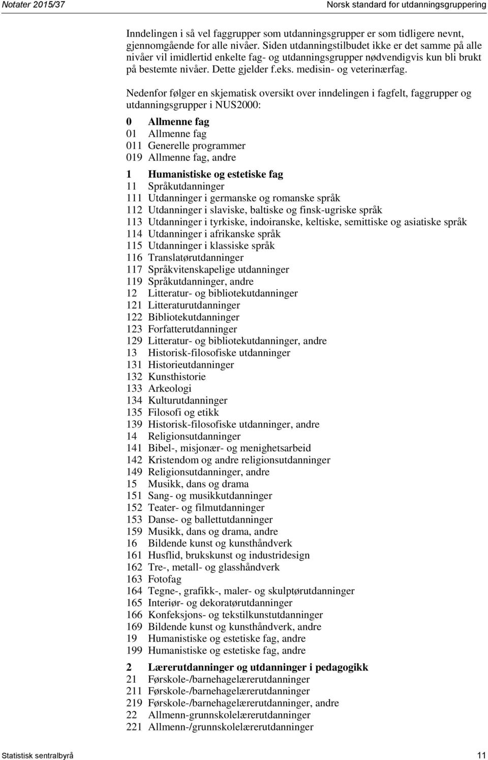 Nedenfor følger en skjematisk oversikt over inndelingen i fagfelt, faggrupper og utdanningsgrupper i 2000: 0 Allmenne fag 01 Allmenne fag 011 Generelle programmer 019 Allmenne fag, andre 1