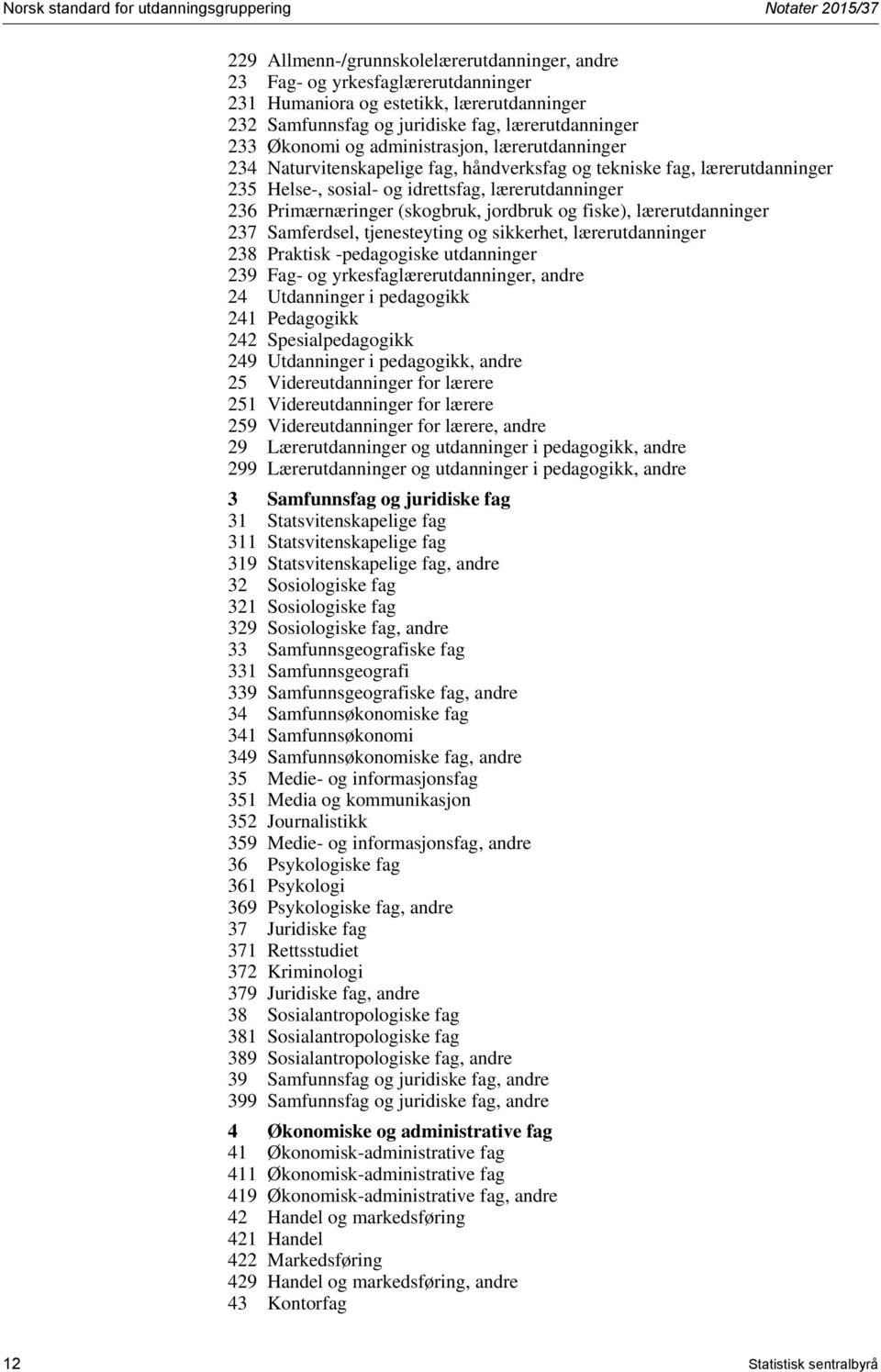 (skogbruk, jordbruk og fiske), lærerutdanninger 237 Samferdsel, tjenesteyting og sikkerhet, lærerutdanninger 238 Praktisk -pedagogiske utdanninger 239 Fag- og yrkesfaglærerutdanninger, andre 24