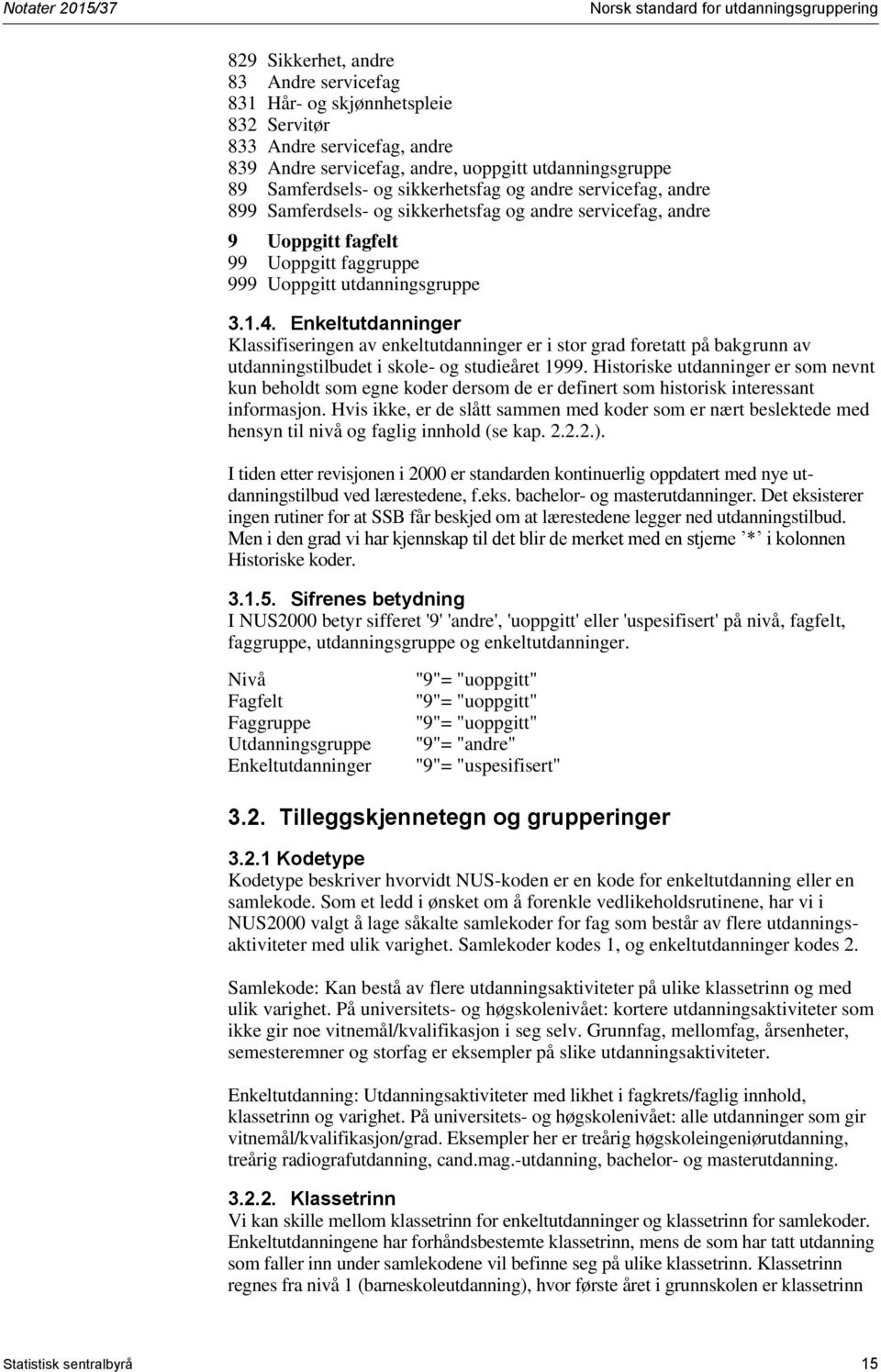 Uoppgitt utdanningsgruppe 3.1.4. Enkeltutdanninger Klassifiseringen av enkeltutdanninger er i stor grad foretatt på bakgrunn av utdanningstilbudet i skole- og studieåret 1999.