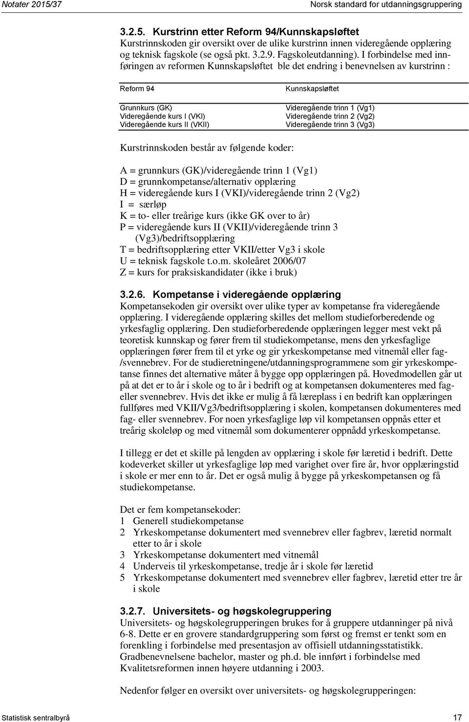 I forbindelse med innføringen av reformen Kunnskapsløftet ble det endring i benevnelsen av kurstrinn : Reform 94 Grunnkurs (GK) Videregående kurs I (VKI) Videregående kurs II (VKII) Kunnskapsløftet