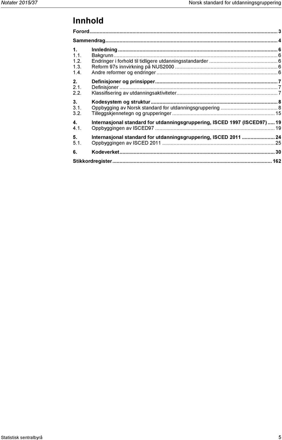 .. 8 3.2. Tilleggskjennetegn og grupperinger... 15 4. Internasjonal standard for utdanningsgruppering, ISCED 1997 (ISCED97)... 19 4.1. Oppbyggingen av ISCED97... 19 5.