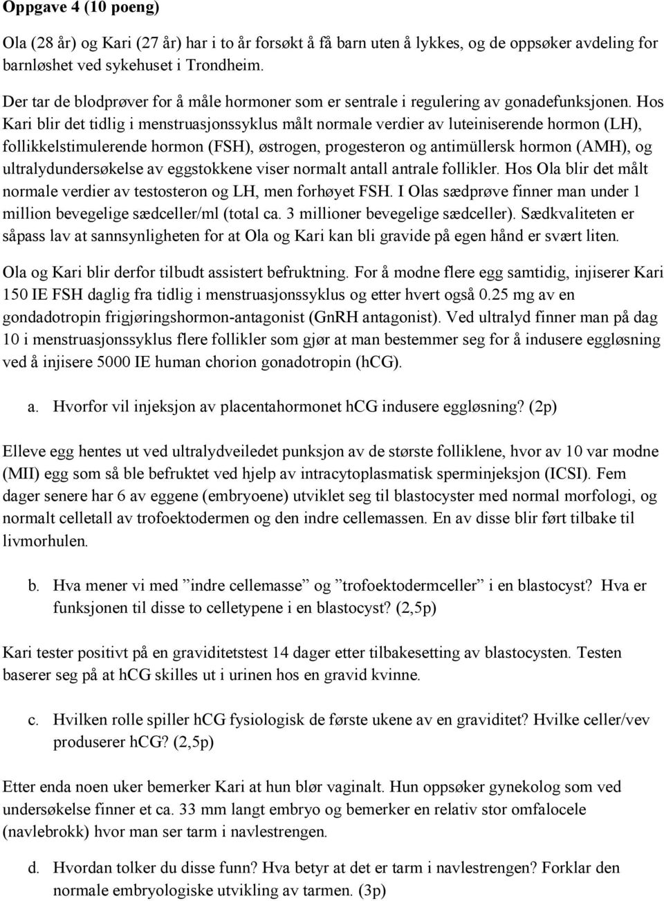 Hos Kari blir det tidlig i menstruasjonssyklus målt normale verdier av luteiniserende hormon (LH), follikkelstimulerende hormon (FSH), østrogen, progesteron og antimüllersk hormon (AMH), og