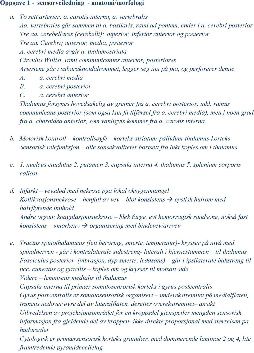 thalamostriata Circulus Willisi, rami communicantes anterior, posteriores Arteriene går i subaraknoidalrommet, legger seg inn på pia, og perforerer denne A. a. cerebri media B. a. cerebri posterior C.