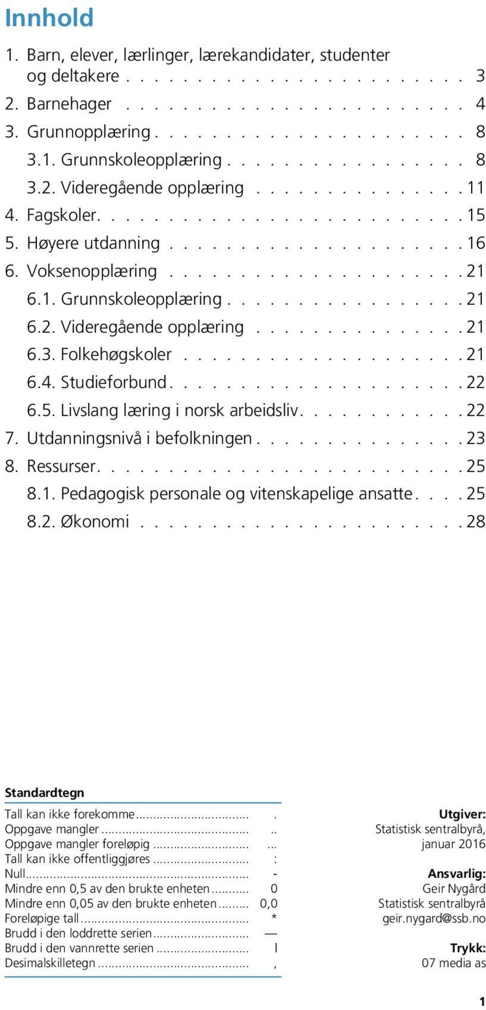 ................... 6.4. Studieforbund.................... 6.5. Livslang læring i norsk arbeidsliv........... 7. Utdanningsnivå i befolkningen.............. 3 8. Ressurser......................... 5 8.