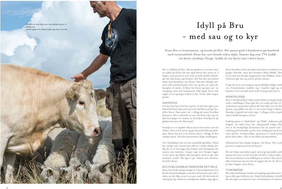 Det er idyllisk på Bru. Denne gården er overtatt etter en onkel og Knuts far har også drevet den noen år. I hagen, som nesten er stor som en park og like velstelt, går det seks høner og en hane.