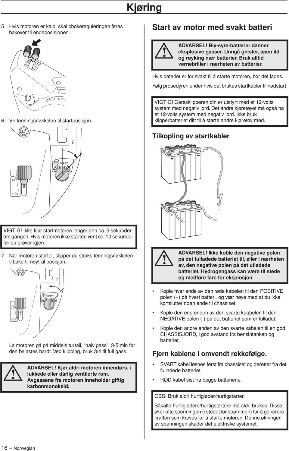 Følg prosedyren under hvis det brukes startkabler til nødstart: 6 Vri tenningsnøkkelen til startposisjon. VIGTIG Gerssklipperen din er utstyrt med et 12-volts system med negativ jord.