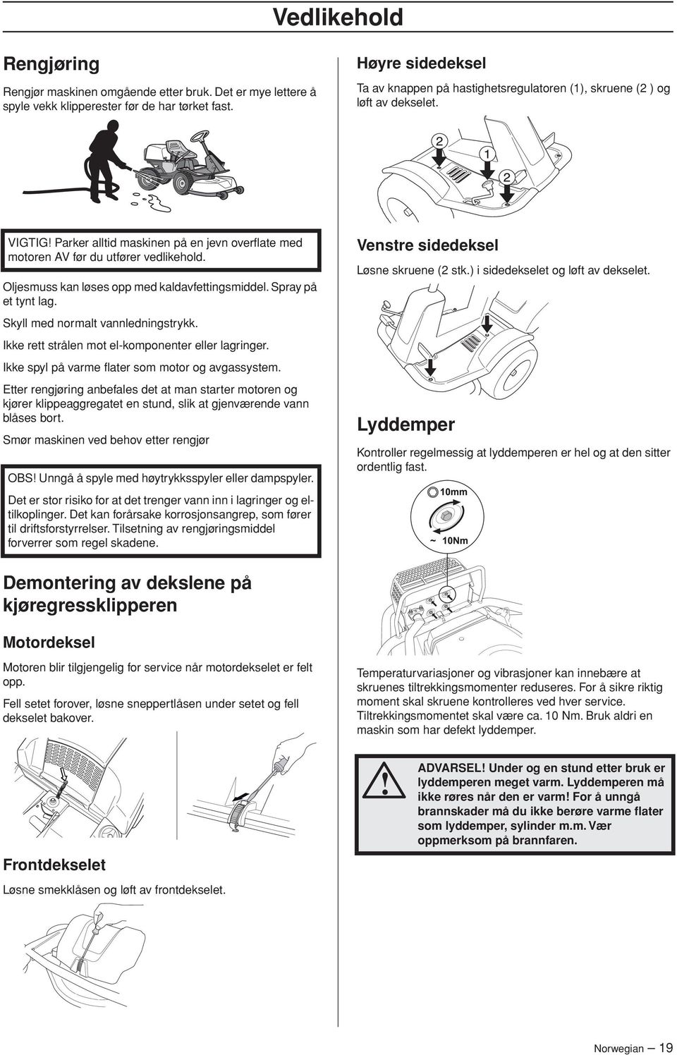 Oljesmuss kan løses opp med kaldavfettingsmiddel. Spray på et tynt lag. Skyll med normalt vannledningstrykk. Ikke rett strålen mot el-komponenter eller lagringer.