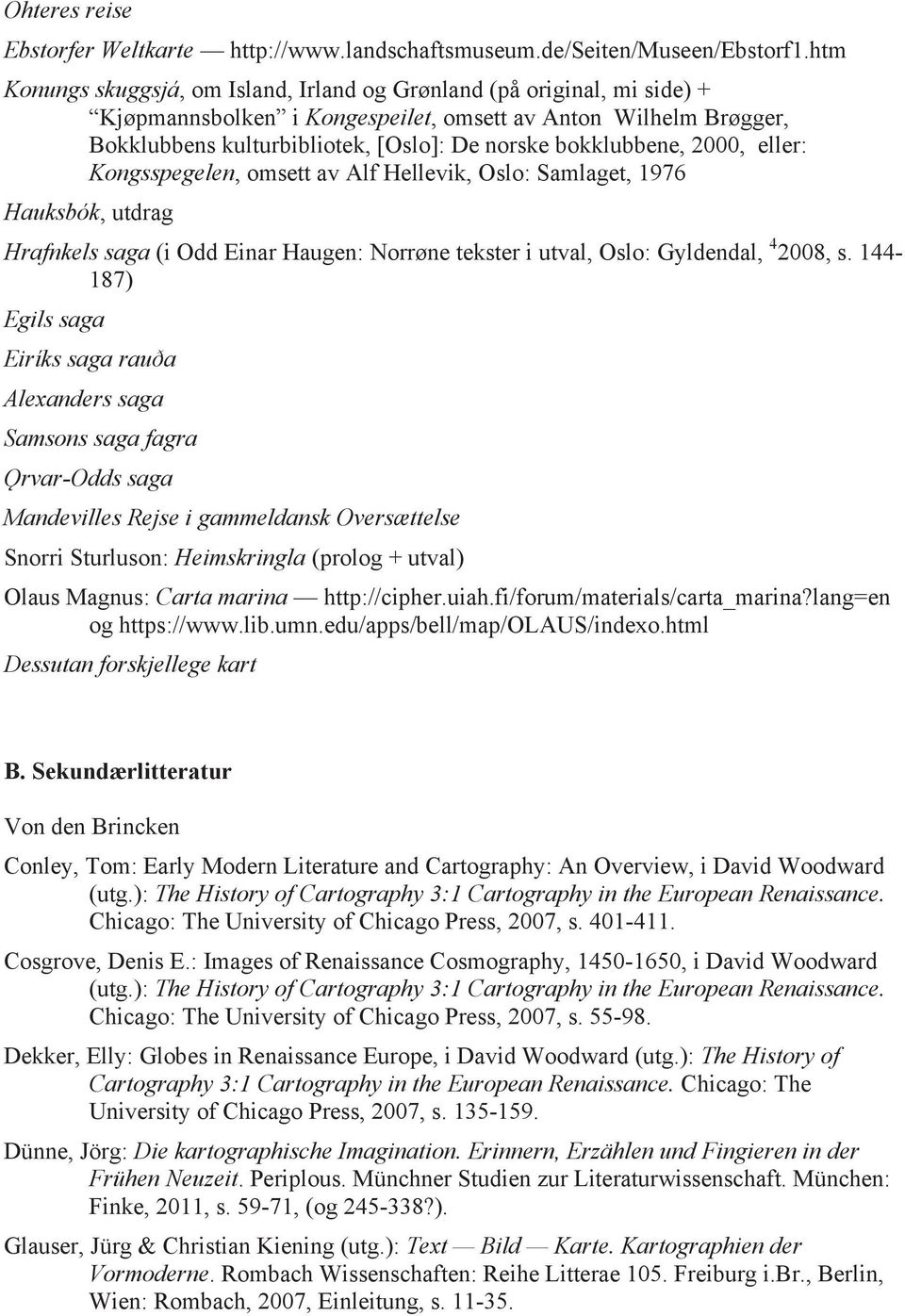 bokklubbene, 2000, eller: Kongsspegelen, omsett av Alf Hellevik, Oslo: Samlaget, 1976 Hauksbók, utdrag Hrafnkels saga (i Odd Einar Haugen: Norrøne tekster i utval, Oslo: Gyldendal, 4 2008, s.
