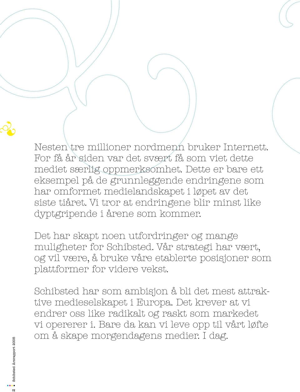 Vi tror at endringene blir minst like dyptgripende i årene som kommer. Det har skapt noen utfordringer og mange muligheter for Schibsted.