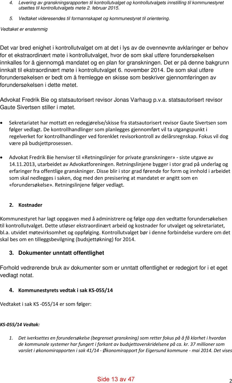 Vedtaket er enstemmig Det var bred enighet i kontrollutvalget om at det i lys av de ovennevnte avklaringer er behov for et ekstraordinært møte i kontrollutvalget, hvor de som skal utføre