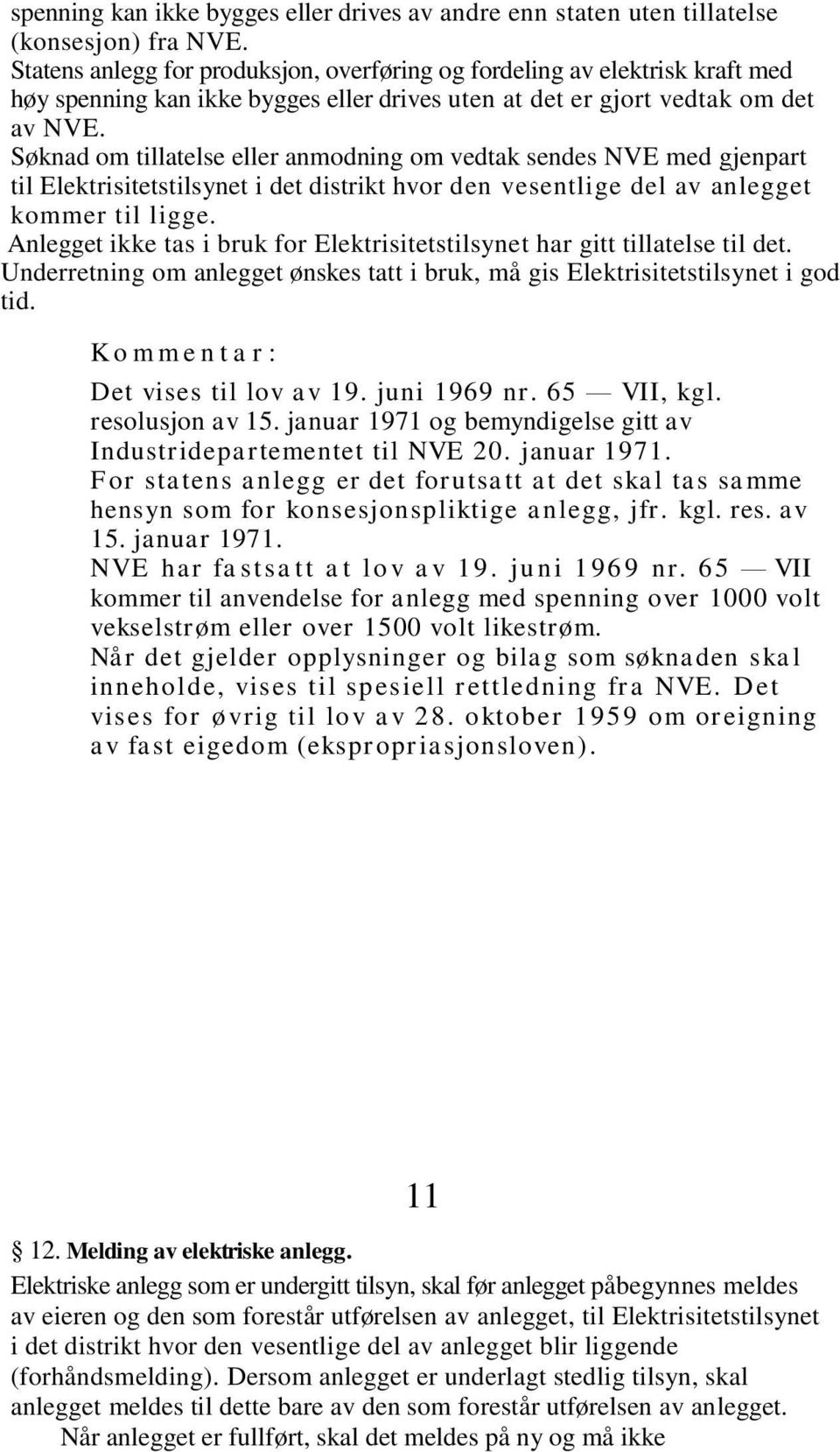 Søknad om tillatelse eller anmodning om vedtak sendes NVE med gjenpart til Elektrisitetstilsynet i det distrikt hvor den vesentlige del av anlegget kommer til ligge.