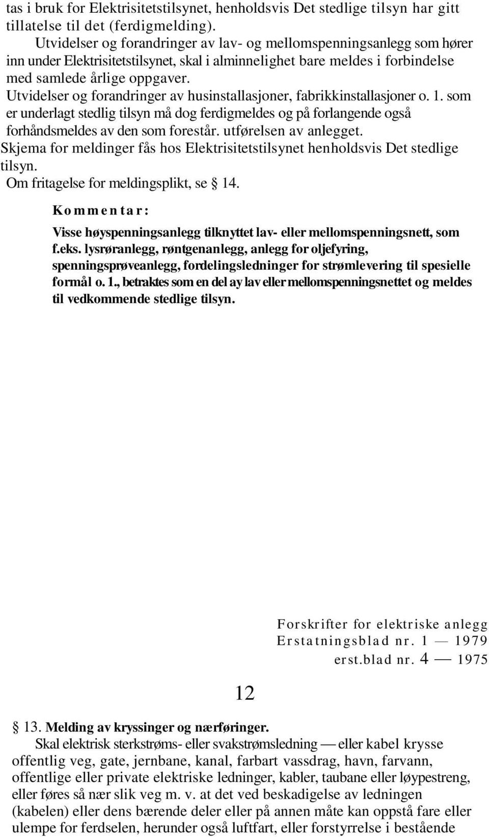 Utvidelser og forandringer av husinstallasjoner, fabrikkinstallasjoner o. 1. som er underlagt stedlig tilsyn må dog ferdigmeldes og på forlangende også forhåndsmeldes av den som forestår.