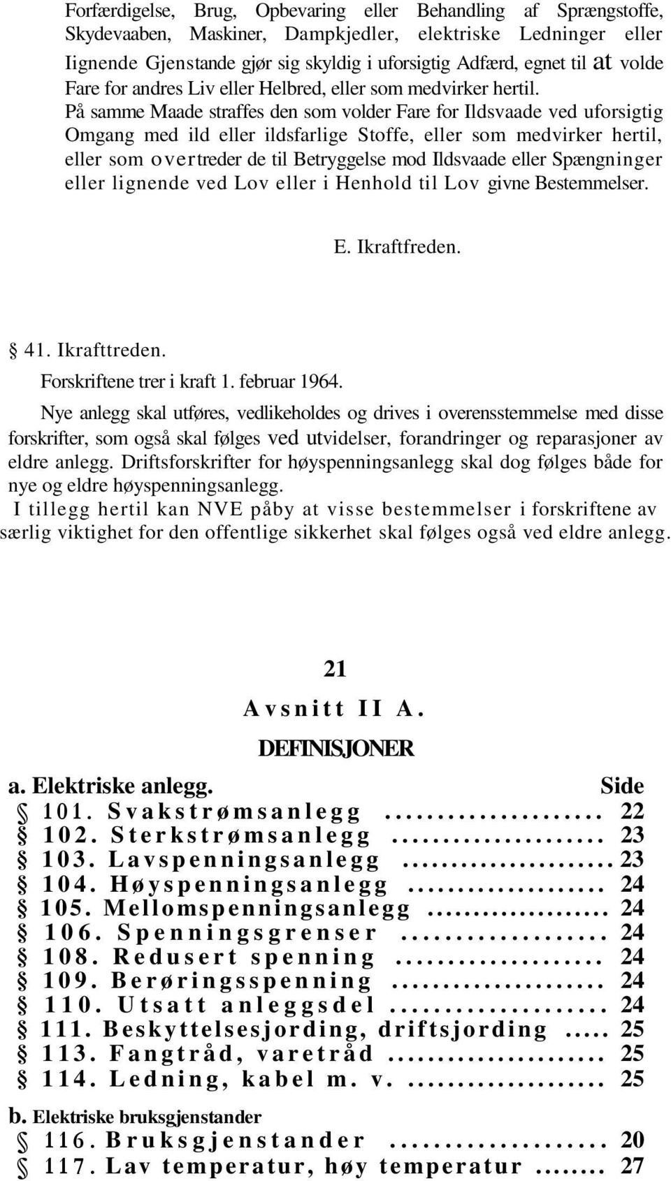 På samme Maade straffes den som volder Fare for Ildsvaade ved uforsigtig Omgang med ild eller ildsfarlige Stoffe, eller som medvirker hertil, eller som overtreder de til Betryggelse mod Ildsvaade