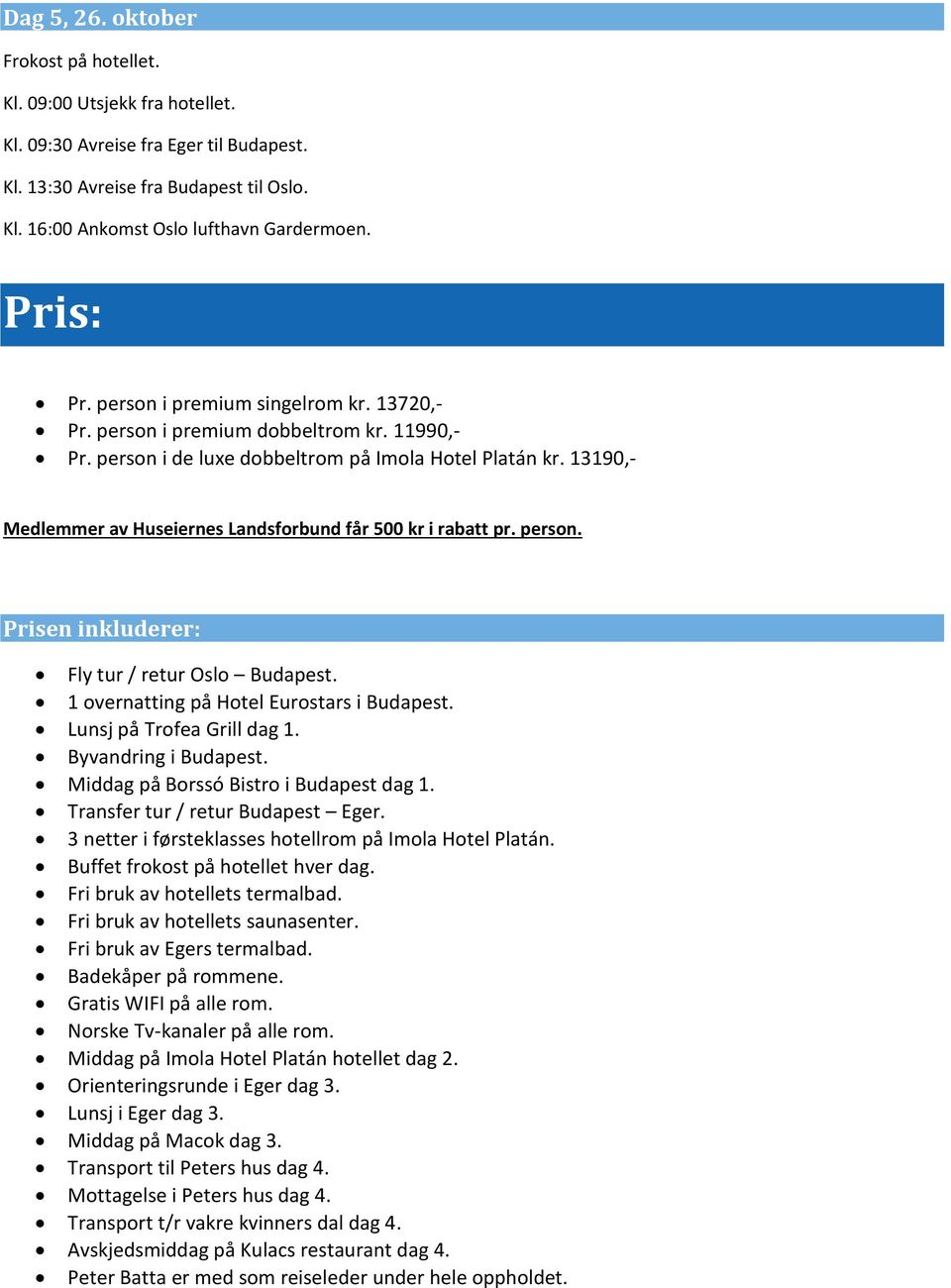 13190,- Medlemmer av Huseiernes Landsforbund får 500 kr i rabatt pr. person. Prisen inkluderer: Fly tur / retur Oslo Budapest. 1 overnatting på Hotel Eurostars i Budapest. Lunsj på Trofea Grill dag 1.