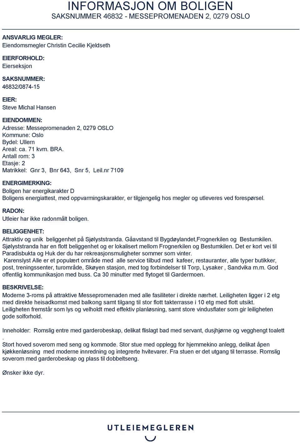 nr 7109 ENERGIMERKING: Boligen har energikarakter D Boligens energiattest, med oppvarmingskarakter, er tilgjengelig hos megler og utleveres ved forespørsel. RADON: Utleier har ikke radonmålt boligen.