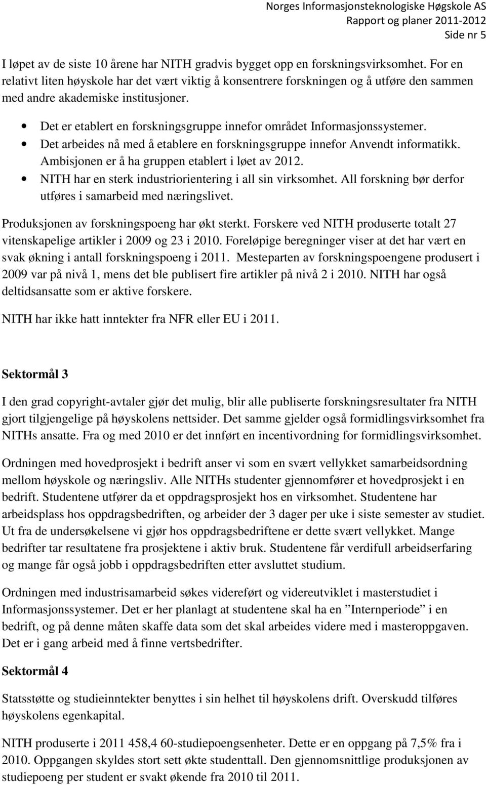 Det er etablert en forskningsgruppe innefor området Informasjonssystemer. Det arbeides nå med å etablere en forskningsgruppe innefor Anvendt informatikk.