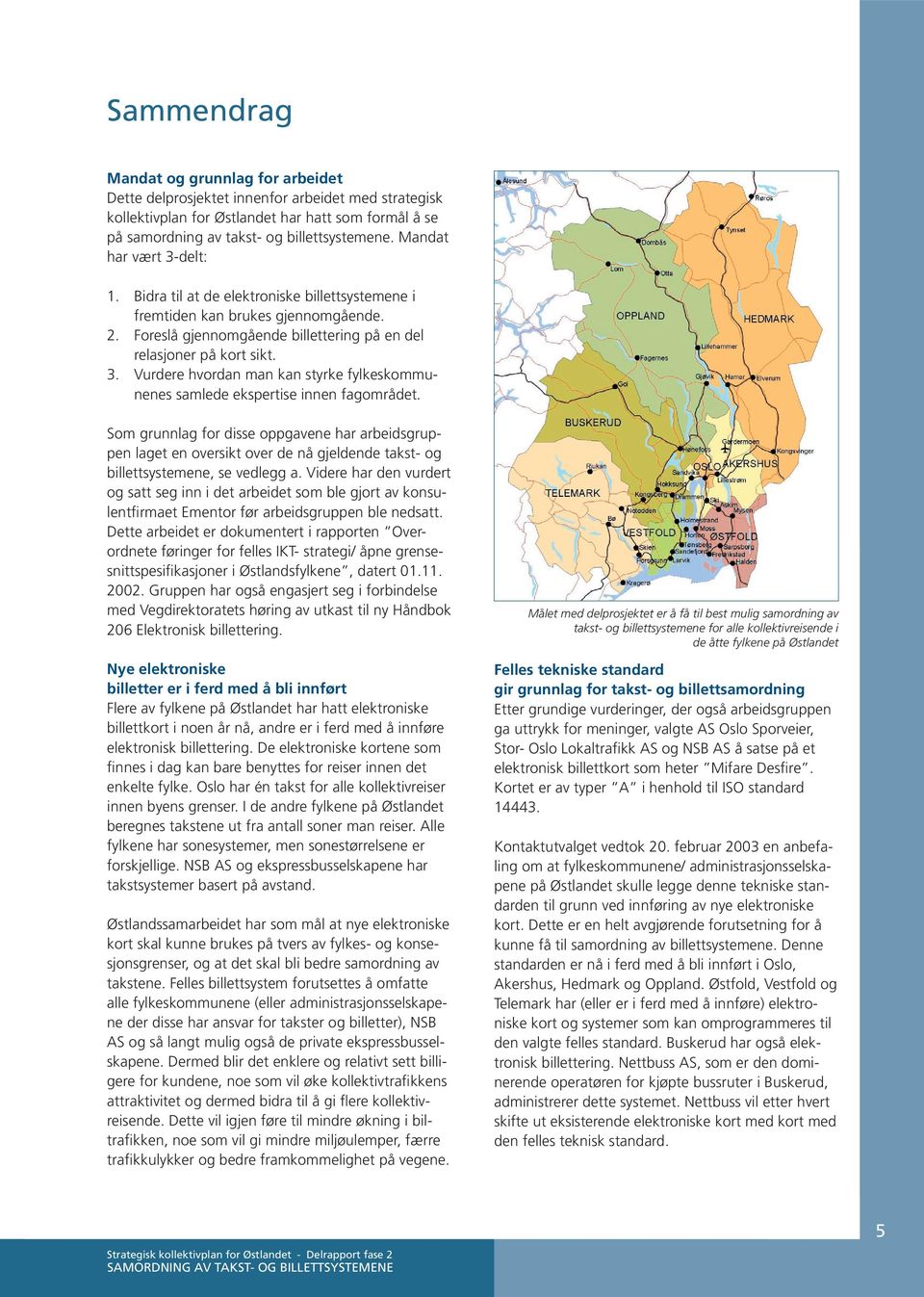 Som grunnlag for disse oppgavene har arbeidsgruppen laget en oversikt over de nå gjeldende takst- og billettsystemene, se vedlegg a.