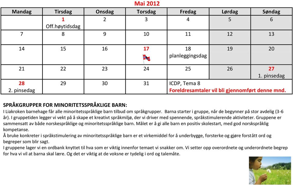 Barna starter i gruppe, når de begynner på stor avdelig (3-6 år). I gruppetiden legger vi vekt på å skape et kreativt språkmiljø, der vi driver med spennende, språkstimulerende aktiviteter.