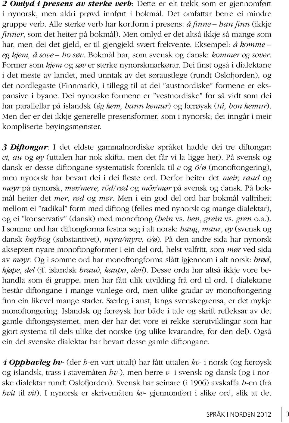 Eksempel: å komme eg kjem, å sove ho søv. Bokmål har, som svensk og dansk: kommer og sover. Former som kjem og søv er sterke nynorskmarkørar.