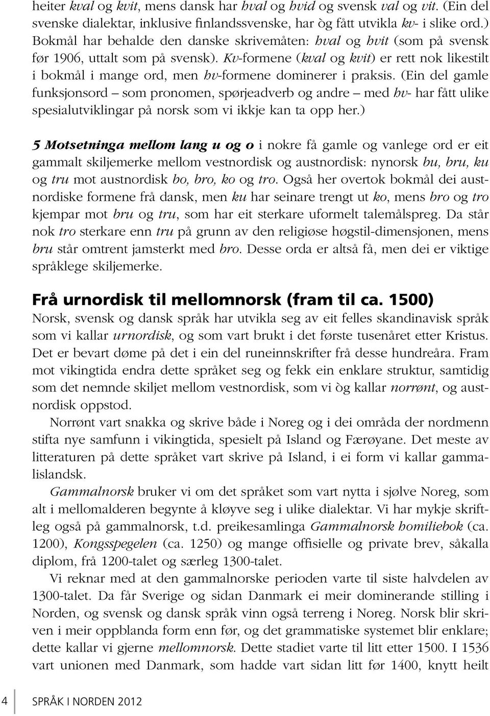 Kv-formene (kval og kvit) er rett nok likestilt i bokmål i mange ord, men hv-formene dominerer i praksis.