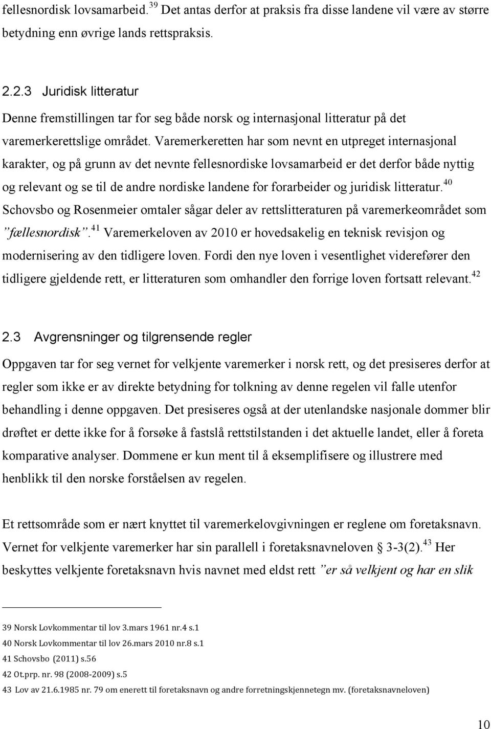 Varemerkeretten har som nevnt en utpreget internasjonal karakter, og på grunn av det nevnte fellesnordiske lovsamarbeid er det derfor både nyttig og relevant og se til de andre nordiske landene for