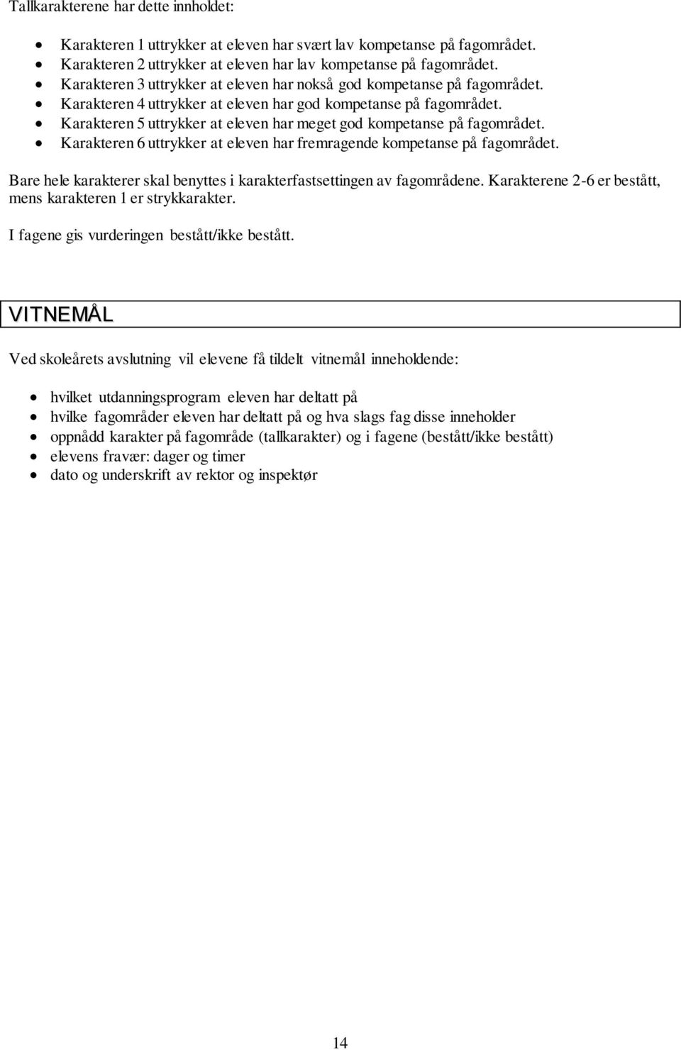 Karakteren 5 uttrykker at eleven har meget god kompetanse på fagområdet. Karakteren 6 uttrykker at eleven har fremragende kompetanse på fagområdet.