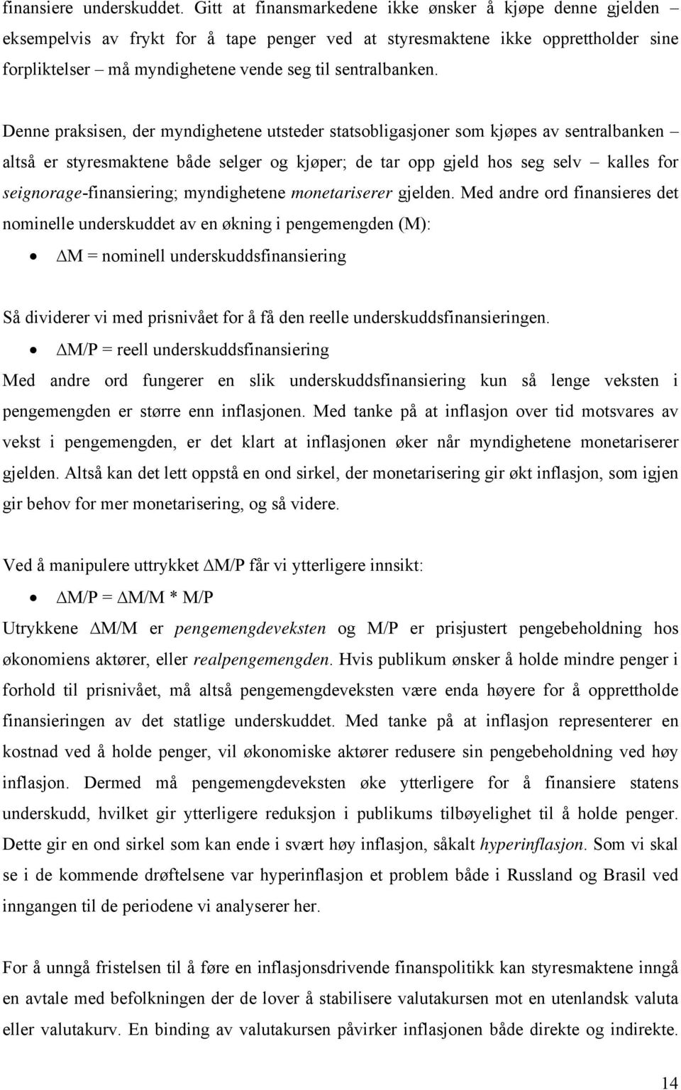 Denne praksisen, der myndighetene utsteder statsobligasjoner som kjøpes av sentralbanken altså er styresmaktene både selger og kjøper; de tar opp gjeld hos seg selv kalles for