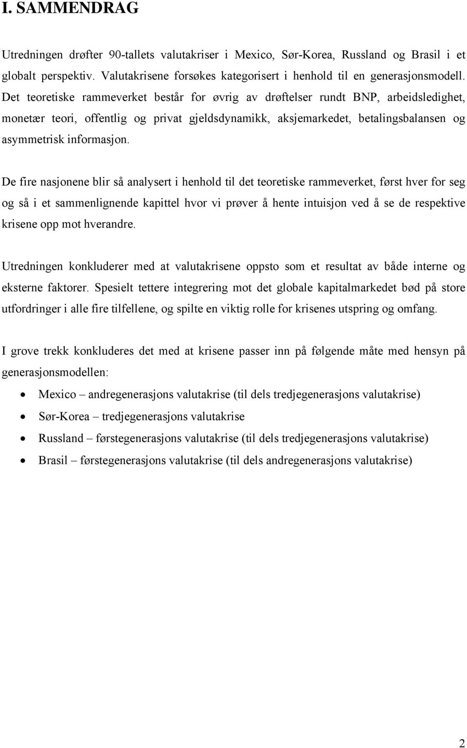 De fire nasjonene blir så analysert i henhold til det teoretiske rammeverket, først hver for seg og så i et sammenlignende kapittel hvor vi prøver å hente intuisjon ved å se de respektive krisene opp