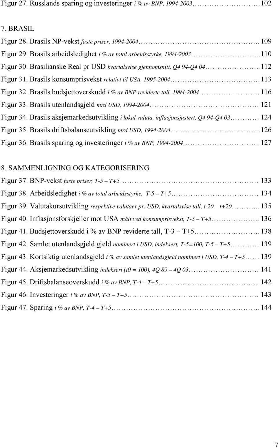 Brasils konsumprisvekst relativt til USA, 1995-2004. 113 Figur 32. Brasils budsjettoverskudd i % av BNP reviderte tall, 1994-2004. 116 Figur 33. Brasils utenlandsgjeld mrd USD, 1994-2004 121 Figur 34.