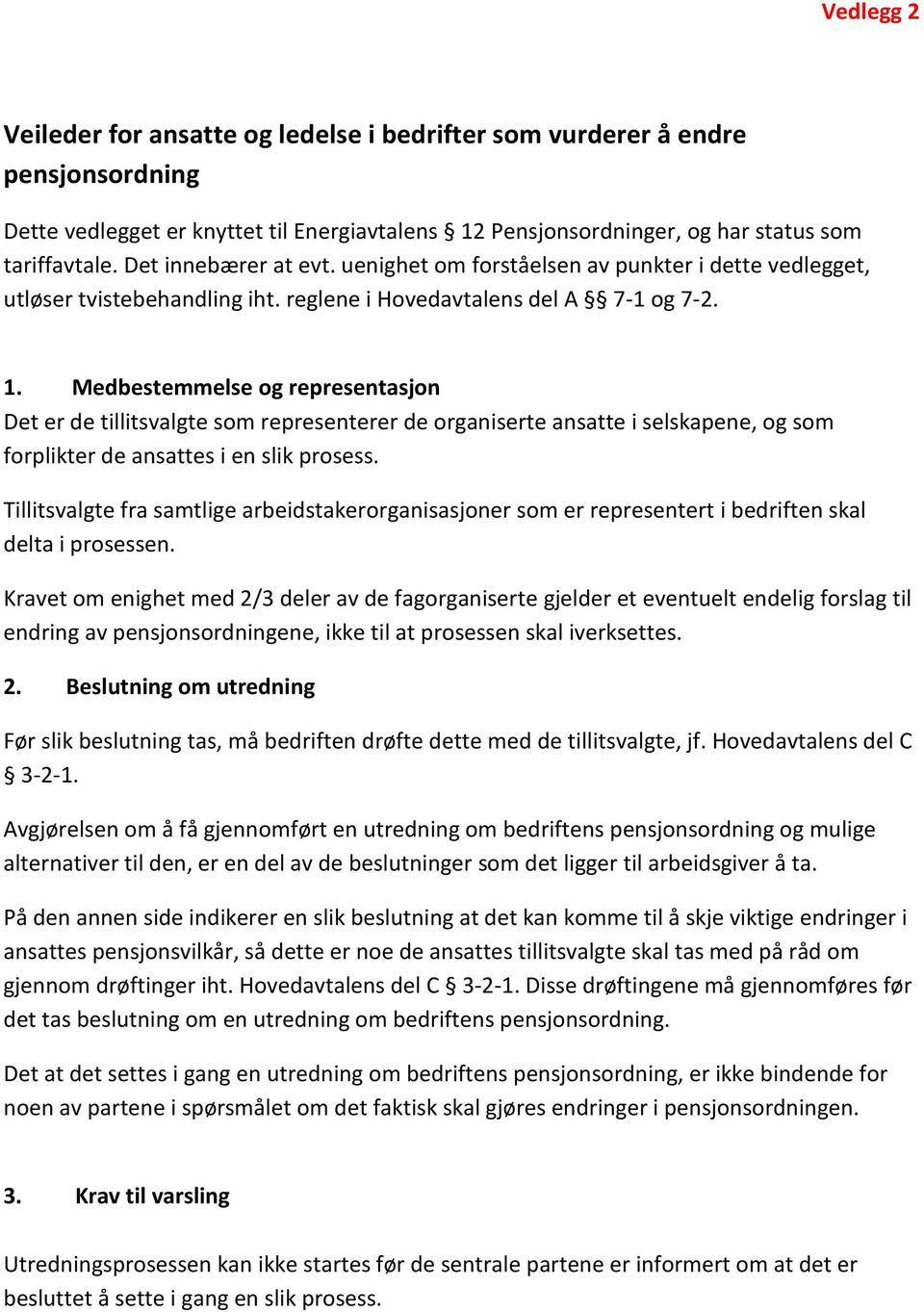 Medbestemmelse og representasjon Det er de tillitsvalgte som representerer de organiserte ansatte i selskapene, og som forplikter de ansattes i en slik prosess.