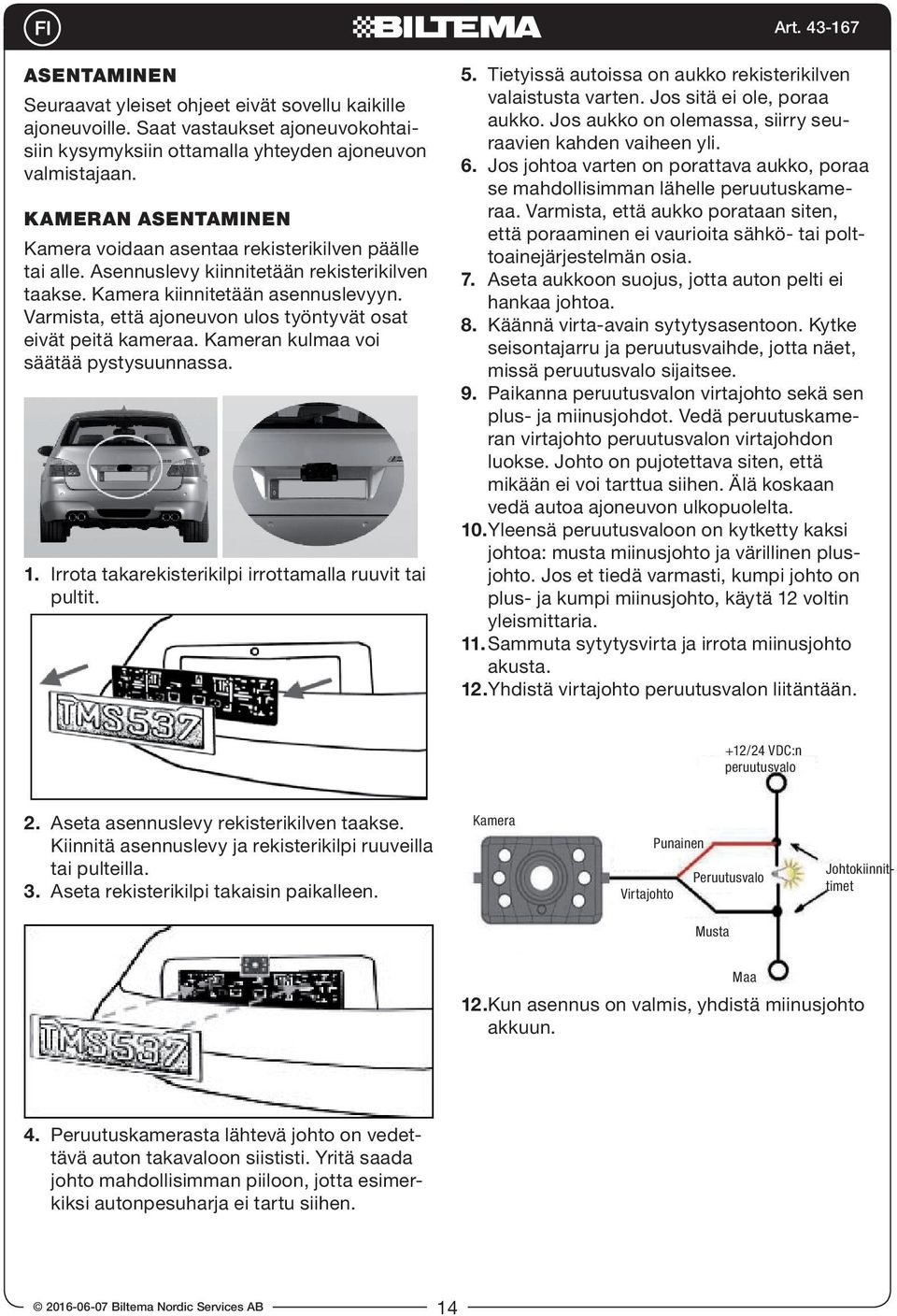 Varmista, että ajoneuvon ulos työntyvät osat eivät peitä kameraa. Kameran kulmaa voi säätää pystysuunnassa. 1. Irrota takarekisterikilpi irrottamalla ruuvit tai pultit. 5.