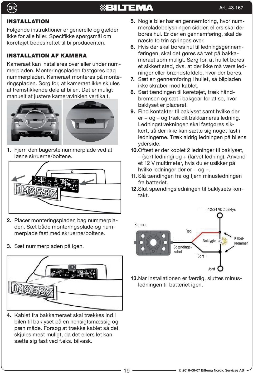 Sørg for, at kameraet ikke skjules af fremstikkende dele af bilen. Det er muligt manuelt at justere kameravinklen vertikalt. 1. Fjern den bagerste nummerplade ved at løsne skruerne/boltene. 5.